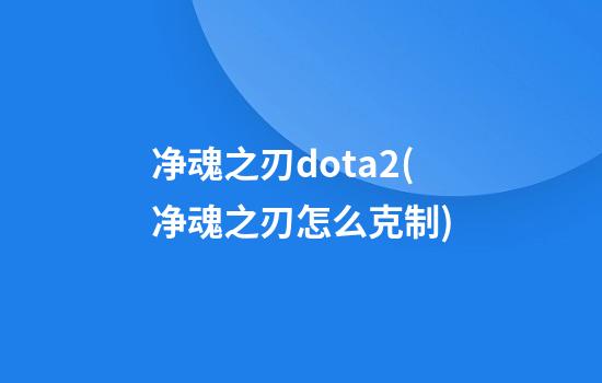 净魂之刃dota2(净魂之刃怎么克制)