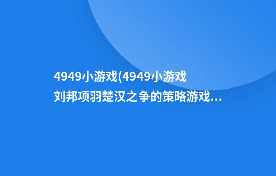 4949小游戏(4949小游戏刘邦项羽楚汉之争的策略游戏)