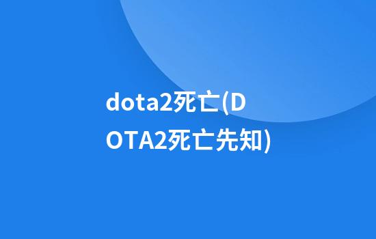 dota2死亡(DOTA2死亡先知)