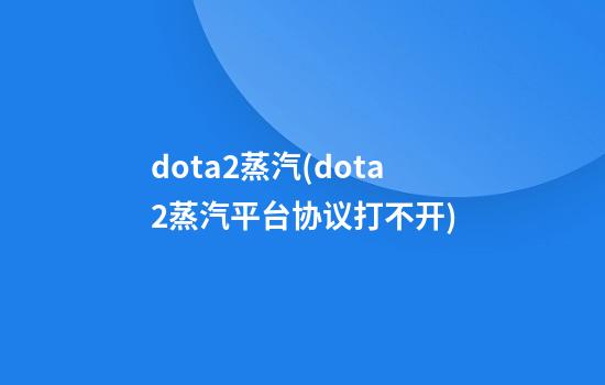 dota2蒸汽(dota2蒸汽平台协议打不开)