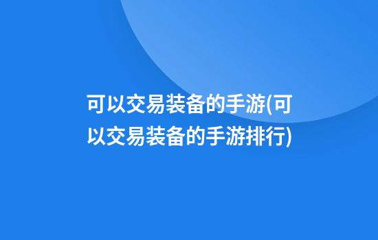 可以交易装备的手游(可以交易装备的手游排行)