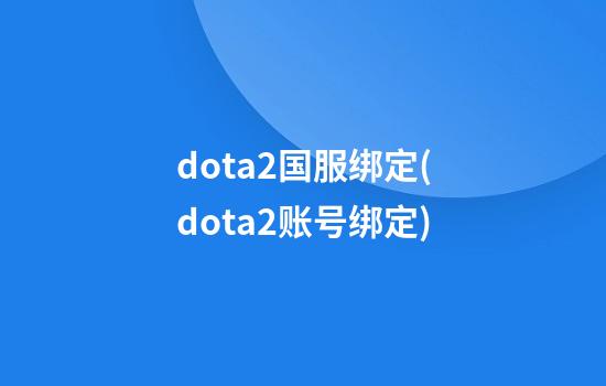 dota2国服绑定(dota2账号绑定)