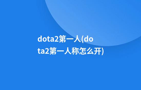 dota2第一人(dota2第一人称怎么开)