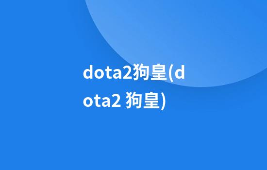 dota2狗皇(dota2 狗皇)