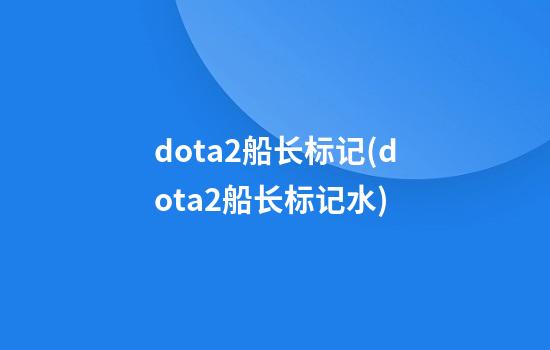 dota2船长标记(dota2船长标记水)