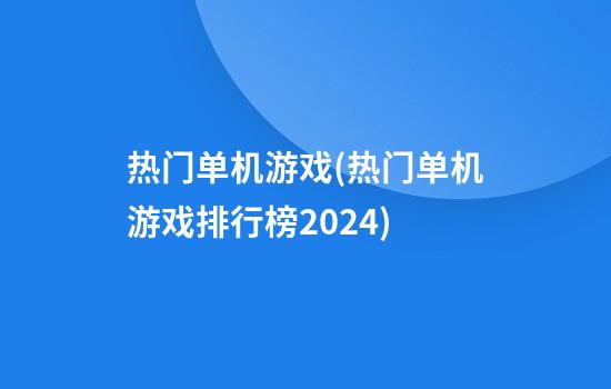 热门单机游戏(热门单机游戏排行榜2024)