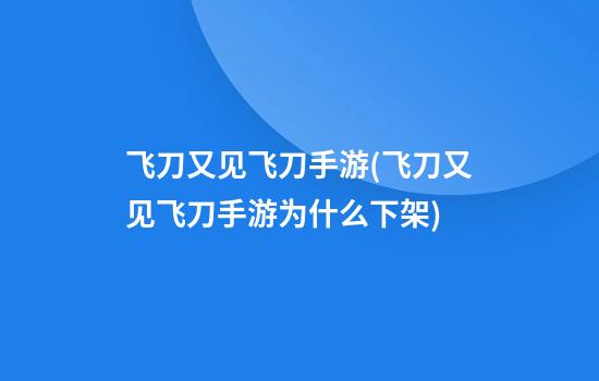 飞刀又见飞刀手游(飞刀又见飞刀手游为什么下架)