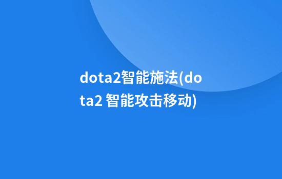 dota2智能施法(dota2 智能攻击移动)