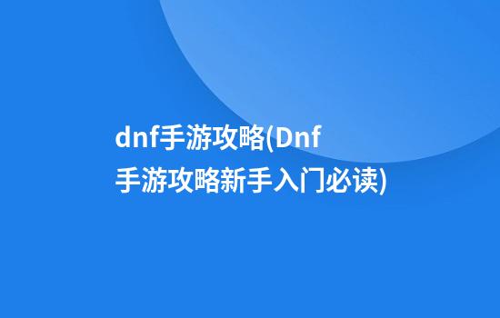 dnf手游攻略(Dnf手游攻略新手入门必读)