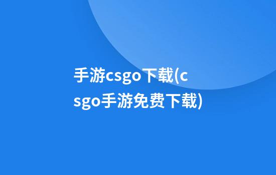 手游csgo下载(csgo手游免费下载)