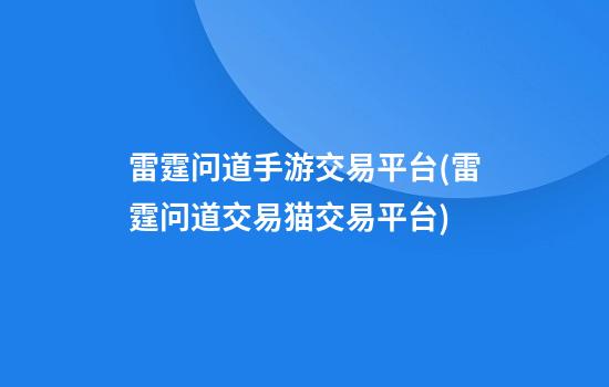 雷霆问道手游交易平台(雷霆问道交易猫交易平台)