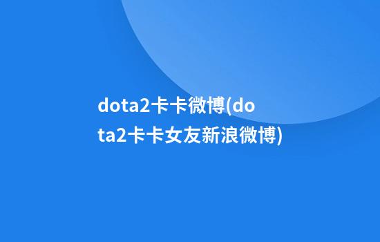 dota2卡卡微博(dota2卡卡女友新浪微博)