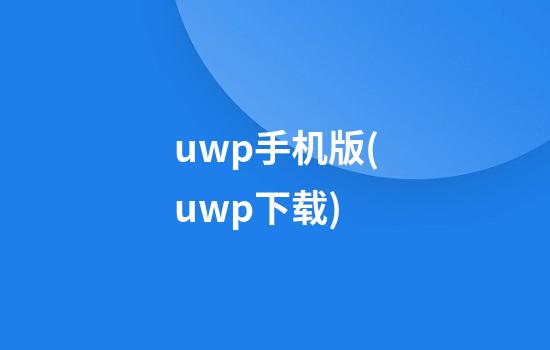 uwp手机版(uwp下载)