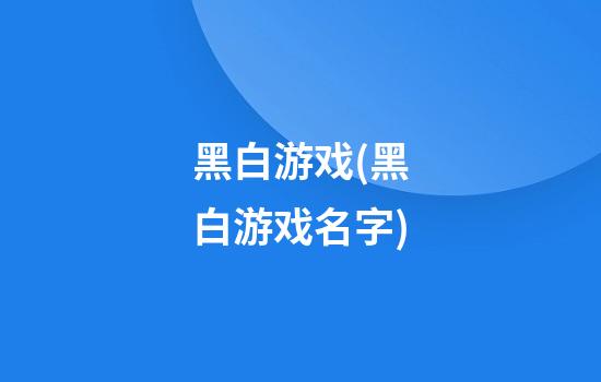 黑白游戏(黑白游戏名字)