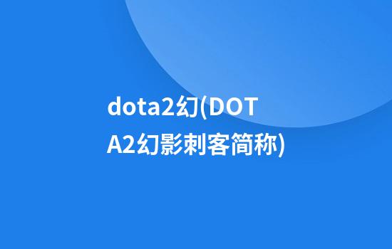 dota2幻(DOTA2幻影刺客简称)