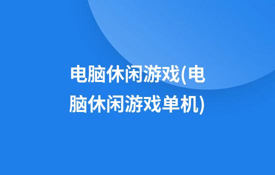 电脑休闲游戏(电脑休闲游戏单机)