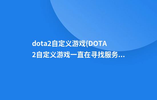 dota2自定义游戏(DOTA2自定义游戏一直在寻找服务器)