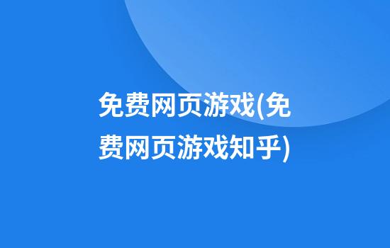 免费网页游戏(免费网页游戏知乎)