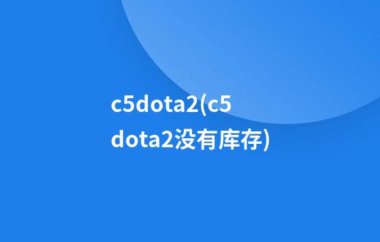 c5dota2(c5dota2没有库存)