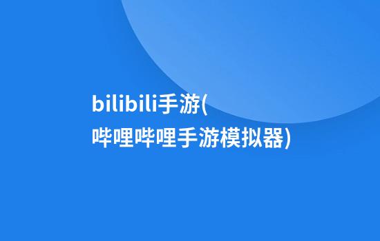 bilibili手游(哔哩哔哩手游模拟器)