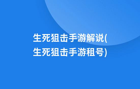 生死狙击手游解说(生死狙击手游租号)