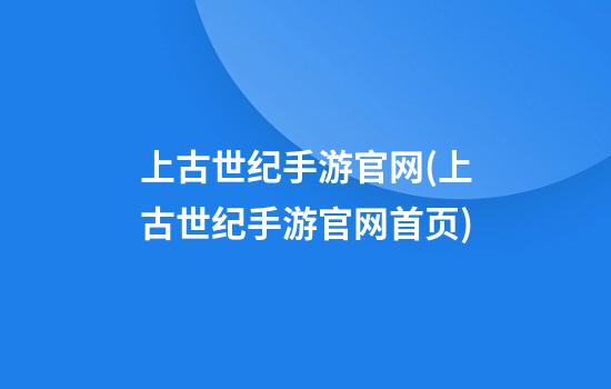 上古世纪手游官网(上古世纪手游官网首页)