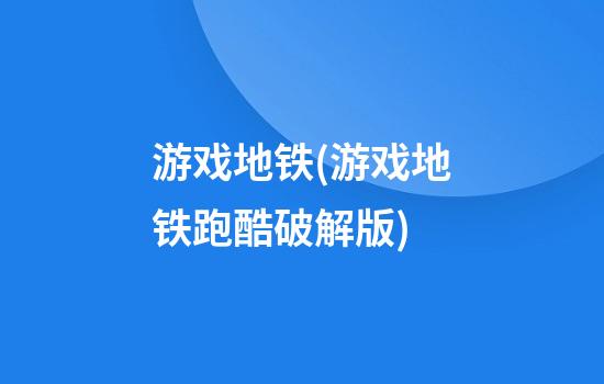 游戏地铁(游戏地铁跑酷破解版)