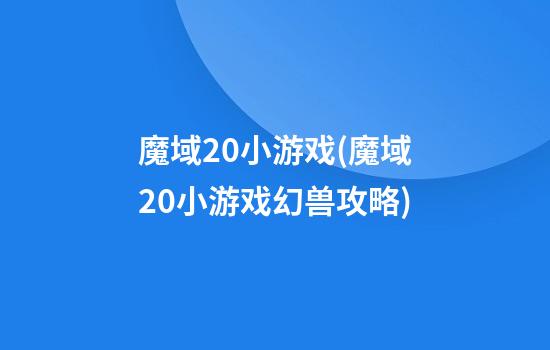 魔域2.0小游戏(魔域2.0小游戏幻兽攻略)