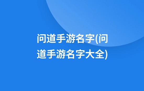 问道手游名字(问道手游名字大全)