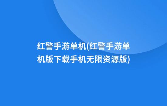 红警手游单机(红警手游单机版下载手机无限资源版)