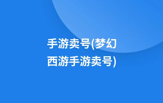 手游卖号(梦幻西游手游卖号)