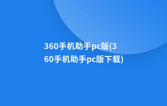 360手机助手pc版(360手机助手pc版下载)