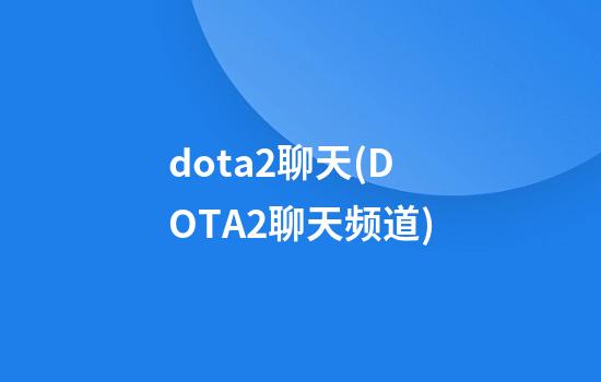 dota2聊天(DOTA2聊天频道)