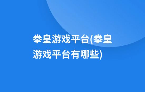 拳皇游戏平台(拳皇游戏平台有哪些)