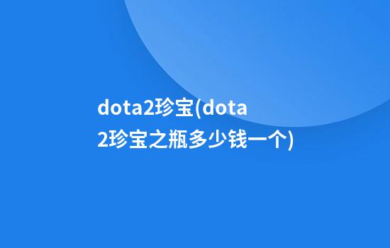 dota2珍宝(dota2珍宝之瓶多少钱一个)