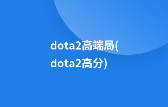 dota2高端局(dota2高分)