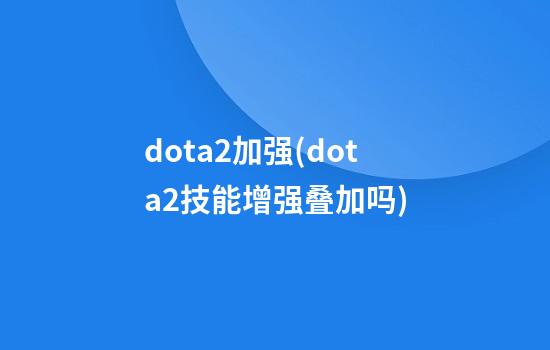 dota2加强(dota2技能增强叠加吗)