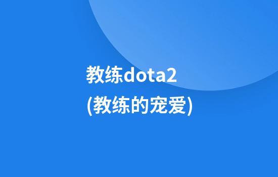 教练dota2(教练的宠爱)