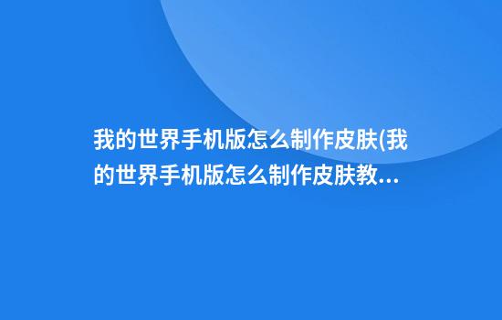 我的世界手机版怎么制作皮肤(我的世界手机版怎么制作皮肤教程)