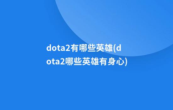 dota2有哪些英雄(dota2哪些英雄有身心)