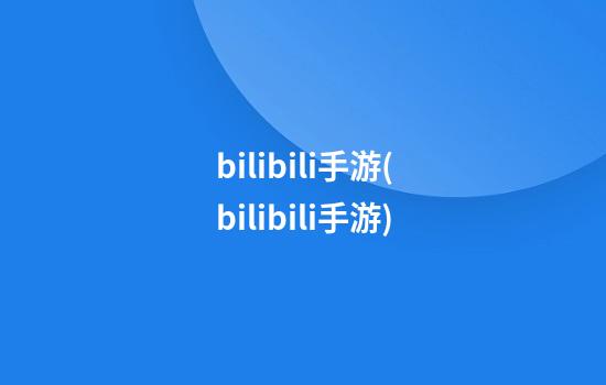 bilibili手游(bilibili手游)