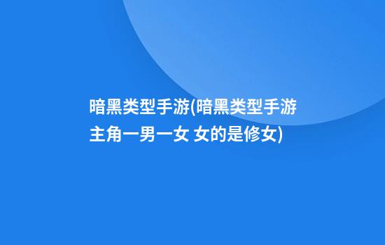 暗黑类型手游(暗黑类型手游主角一男一女 女的是修女)