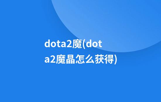 dota2魔(dota2魔晶怎么获得)