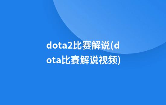 dota2比赛解说(dota比赛解说视频)