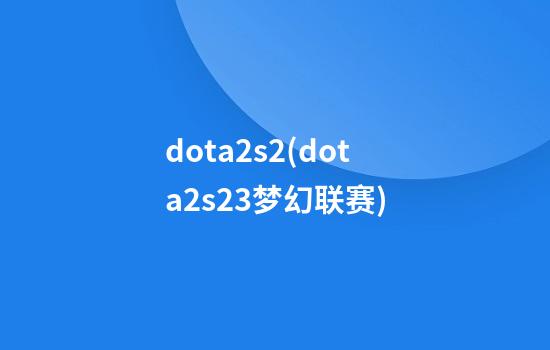 dota2s2(dota2s23梦幻联赛)