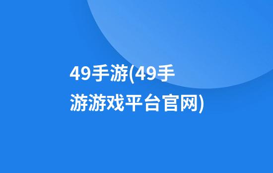 49手游(49手游游戏平台官网)