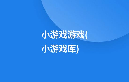 小游戏游戏(小游戏库)