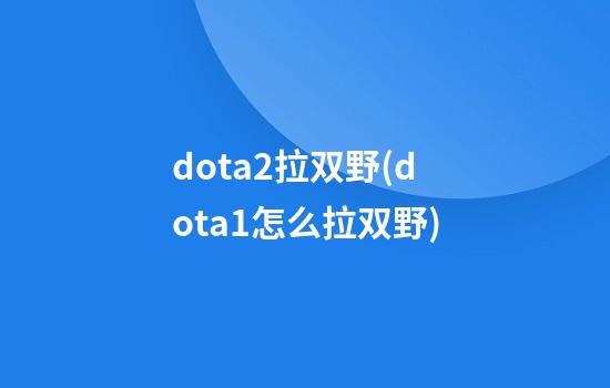 dota2拉双野(dota1怎么拉双野)