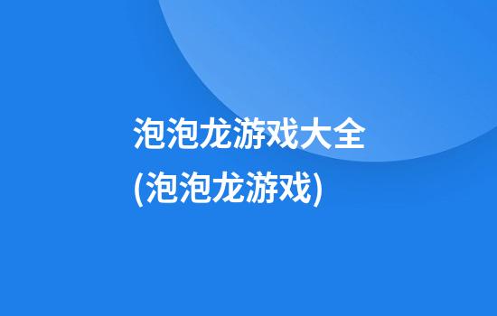 泡泡龙游戏大全(泡泡龙游戏)