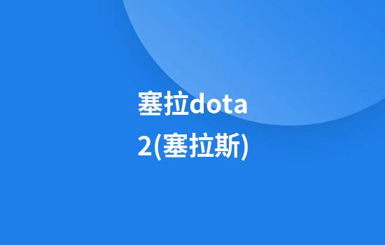 塞拉dota2(塞拉斯)